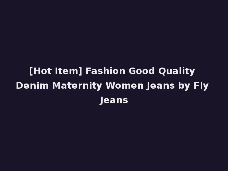 [Hot Item] Fashion Good Quality Denim Maternity Women Jeans by Fly Jeans