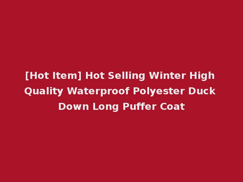 [Hot Item] Hot Selling Winter High Quality Waterproof Polyester Duck Down Long Puffer Coat
