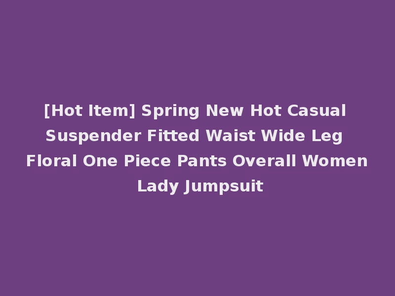[Hot Item] Spring New Hot Casual Suspender Fitted Waist Wide Leg Floral One Piece Pants Overall Women Lady Jumpsuit