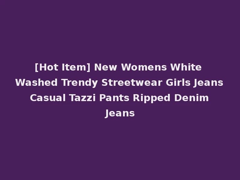 [Hot Item] New Womens White Washed Trendy Streetwear Girls Jeans Casual Tazzi Pants Ripped Denim Jeans