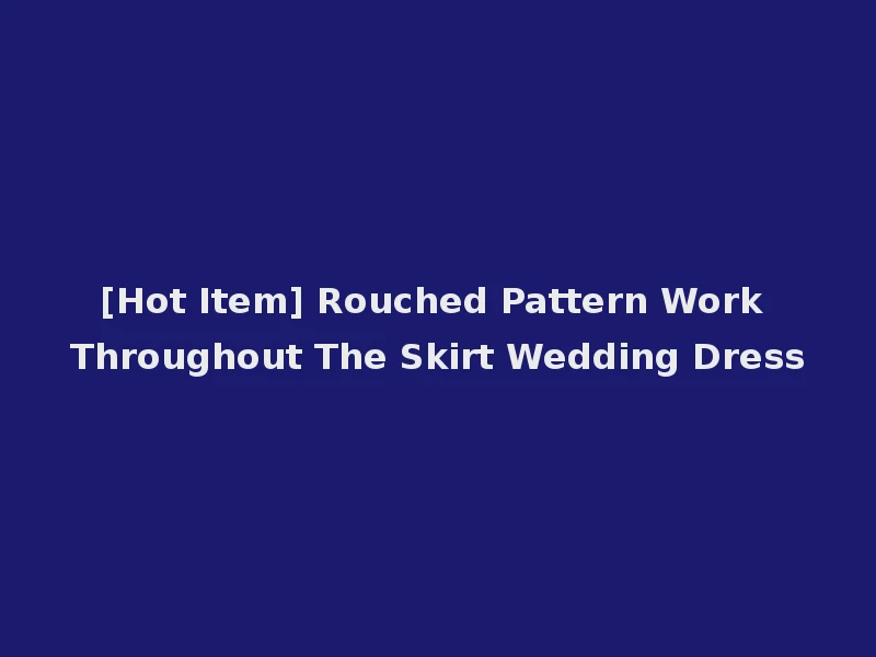 [Hot Item] Rouched Pattern Work Throughout The Skirt Wedding Dress