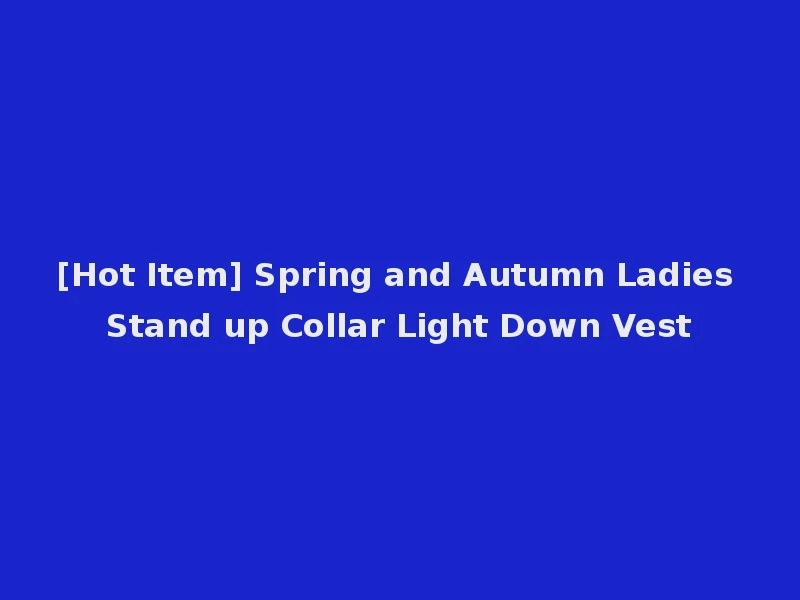 [Hot Item] Spring and Autumn Ladies Stand up Collar Light Down Vest