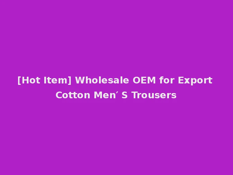 [Hot Item] Wholesale OEM for Export Cotton Men′ S Trousers