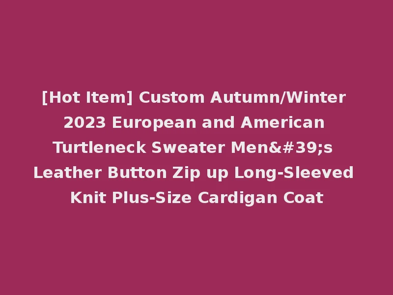 [Hot Item] Custom Autumn/Winter 2023 European and American Turtleneck Sweater Men's Leather Button Zip up Long-Sleeved Knit Plus-Size Cardigan Coat