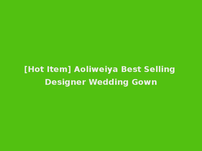[Hot Item] Aoliweiya Best Selling Designer Wedding Gown