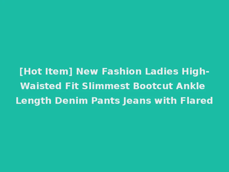 [Hot Item] New Fashion Ladies High-Waisted Fit Slimmest Bootcut Ankle Length Denim Pants Jeans with Flared
