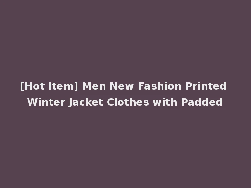 [Hot Item] Men New Fashion Printed Winter Jacket Clothes with Padded