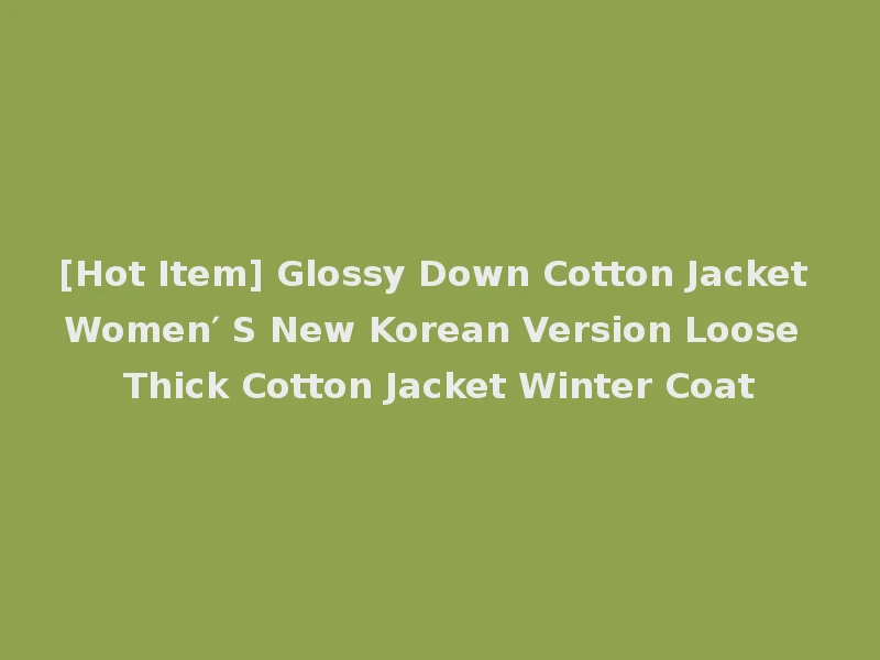 [Hot Item] Glossy Down Cotton Jacket Women′ S New Korean Version Loose Thick Cotton Jacket Winter Coat
