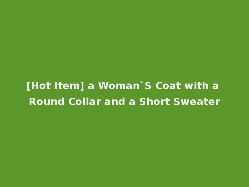 [Hot Item] a Woman`S Coat with a Round Collar and a Short Sweater