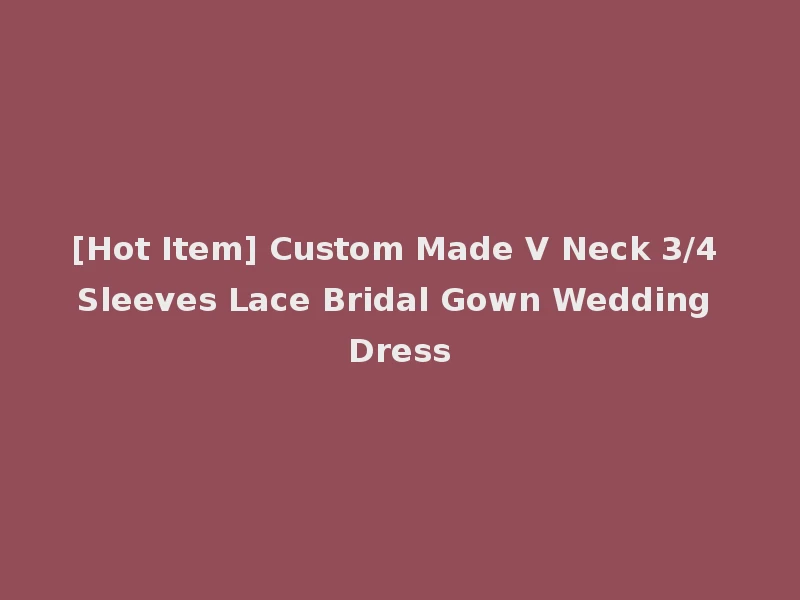 [Hot Item] Custom Made V Neck 3/4 Sleeves Lace Bridal Gown Wedding Dress