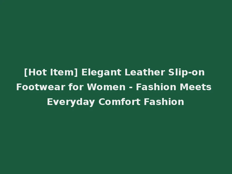 [Hot Item] Elegant Leather Slip-on Footwear for Women - Fashion Meets Everyday Comfort Fashion