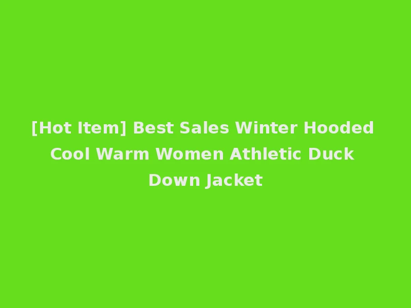 [Hot Item] Best Sales Winter Hooded Cool Warm Women Athletic Duck Down Jacket