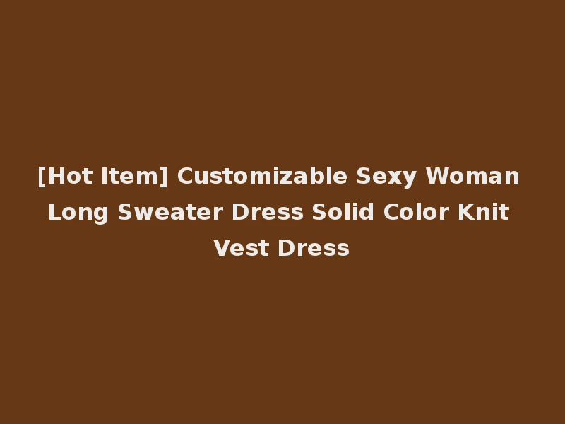 [Hot Item] Customizable Sexy Woman Long Sweater Dress Solid Color Knit Vest Dress