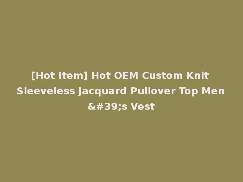 [Hot Item] Hot OEM Custom Knit Sleeveless Jacquard Pullover Top Men's Vest