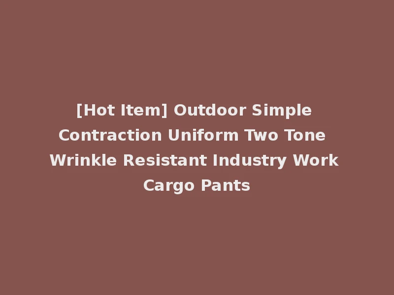 [Hot Item] Outdoor Simple Contraction Uniform Two Tone Wrinkle Resistant Industry Work Cargo Pants