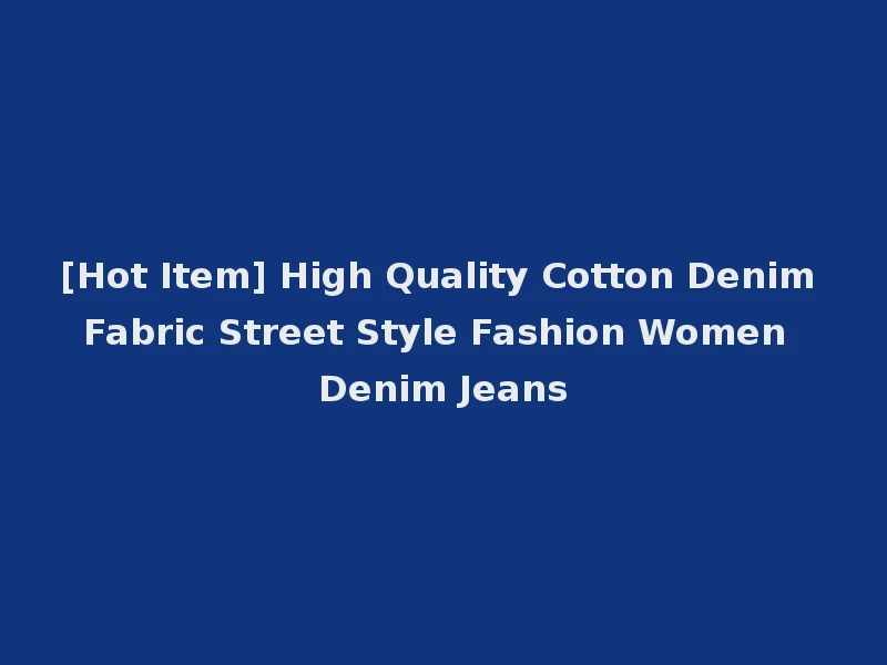 [Hot Item] High Quality Cotton Denim Fabric Street Style Fashion Women Denim Jeans
