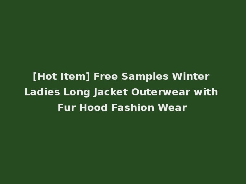 [Hot Item] Free Samples Winter Ladies Long Jacket Outerwear with Fur Hood Fashion Wear