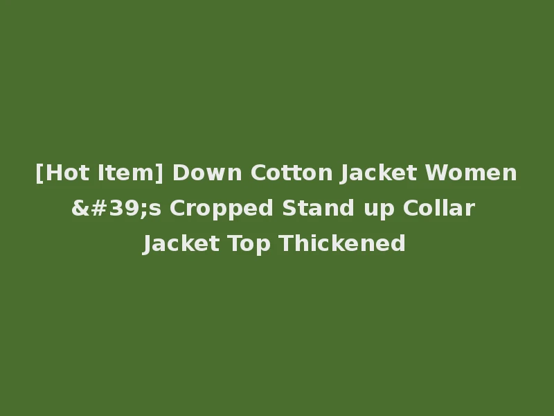 [Hot Item] Down Cotton Jacket Women's Cropped Stand up Collar Jacket Top Thickened