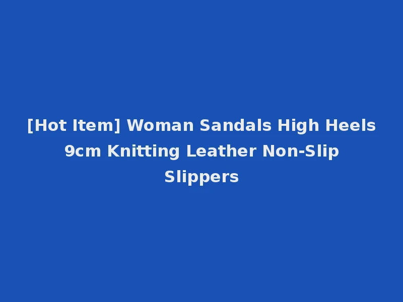 [Hot Item] Woman Sandals High Heels 9cm Knitting Leather Non-Slip Slippers