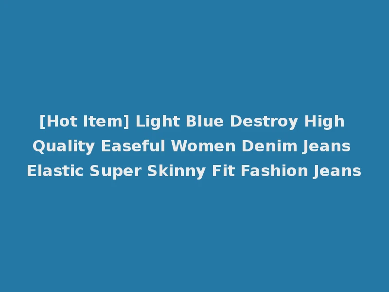 [Hot Item] Light Blue Destroy High Quality Easeful Women Denim Jeans Elastic Super Skinny Fit Fashion Jeans