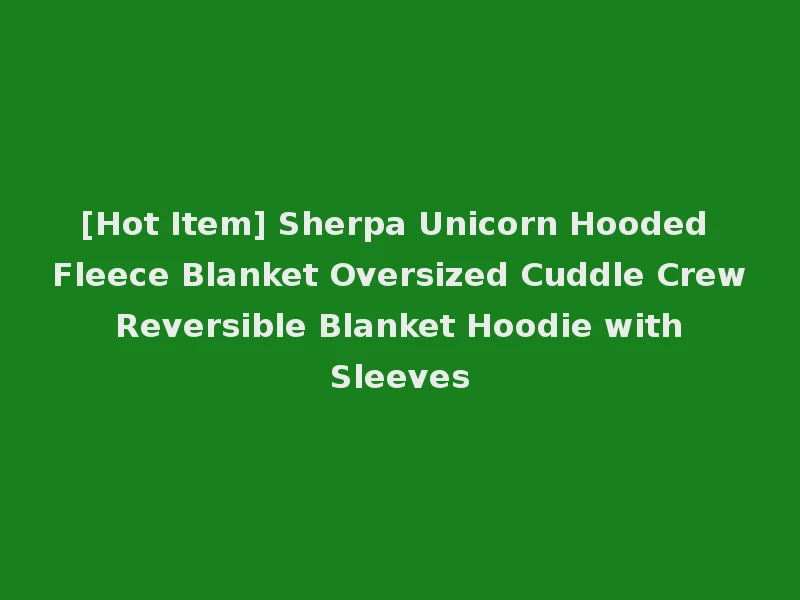 [Hot Item] Sherpa Unicorn Hooded Fleece Blanket Oversized Cuddle Crew Reversible Blanket Hoodie with Sleeves