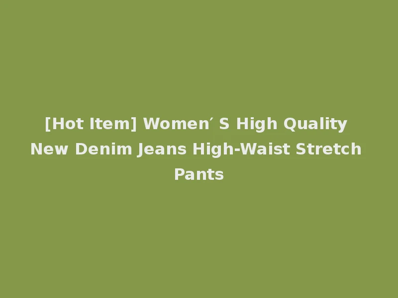 [Hot Item] Women′ S High Quality New Denim Jeans High-Waist Stretch Pants
