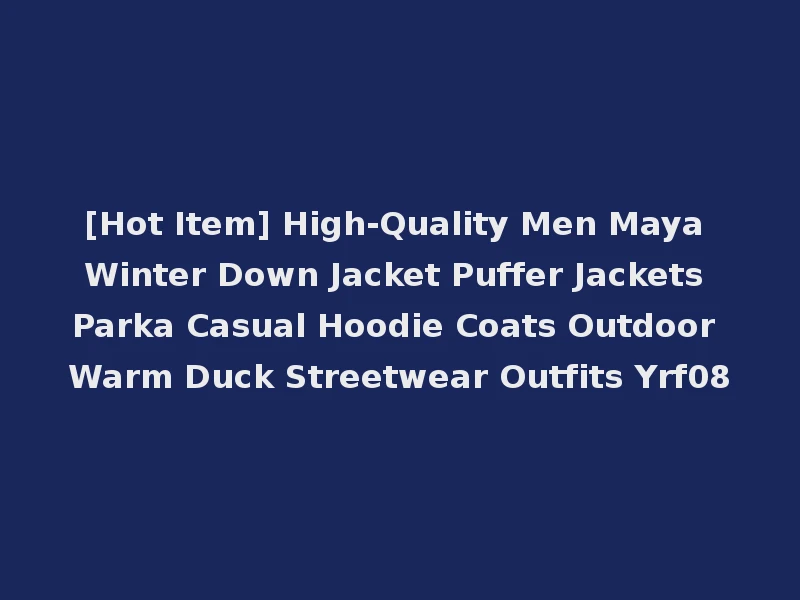 [Hot Item] High-Quality Men Maya Winter Down Jacket Puffer Jackets Parka Casual Hoodie Coats Outdoor Warm Duck Streetwear Outfits Yrf08