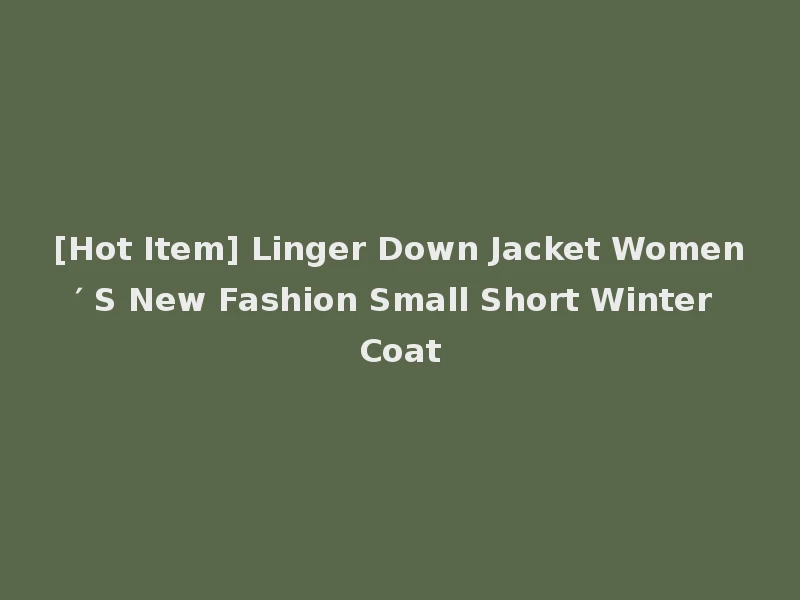 [Hot Item] Linger Down Jacket Women′ S New Fashion Small Short Winter Coat