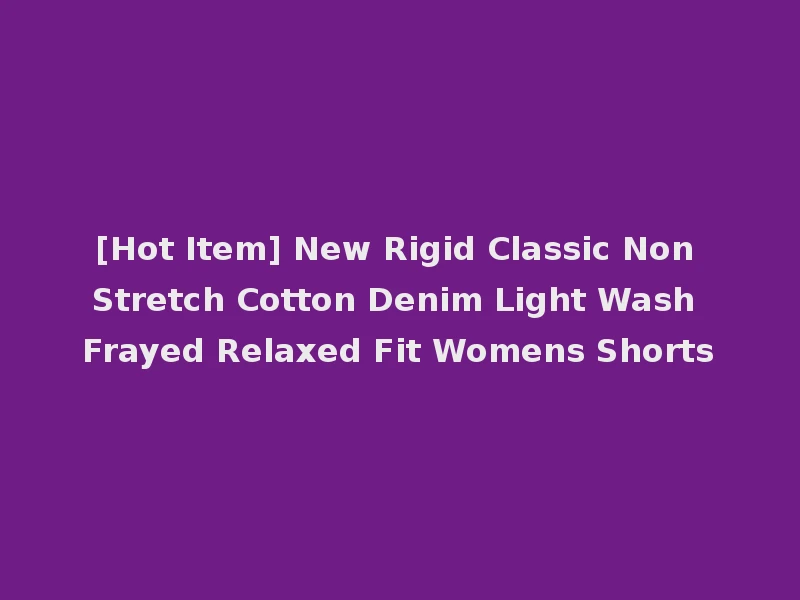 [Hot Item] New Rigid Classic Non Stretch Cotton Denim Light Wash Frayed Relaxed Fit Womens Shorts