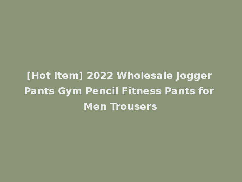 [Hot Item] 2022 Wholesale Jogger Pants Gym Pencil Fitness Pants for Men Trousers