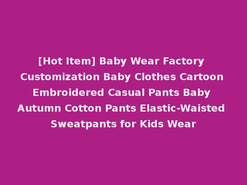 [Hot Item] Baby Wear Factory Customization Baby Clothes Cartoon Embroidered Casual Pants Baby Autumn Cotton Pants Elastic-Waisted Sweatpants for Kids Wear