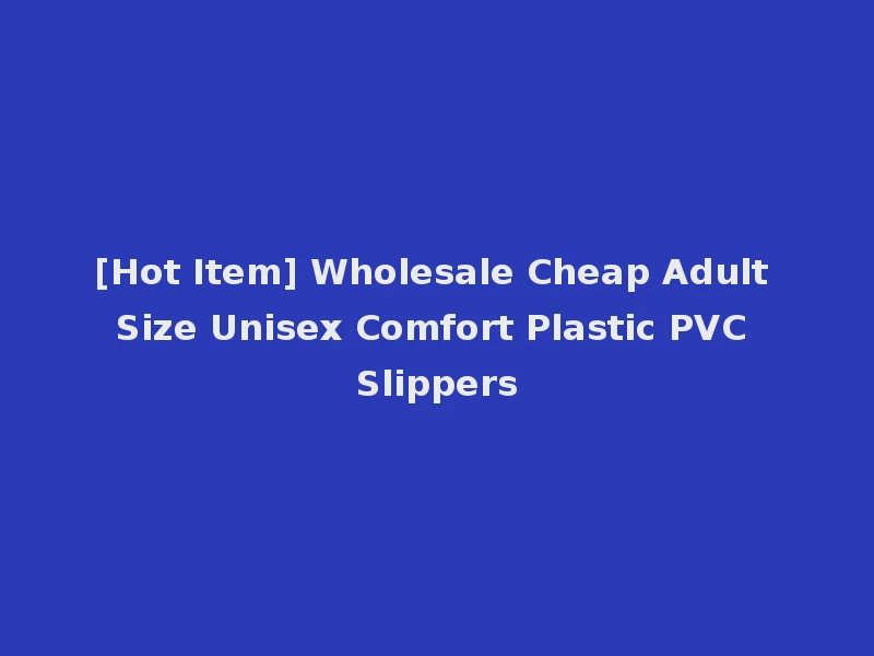[Hot Item] Wholesale Cheap Adult Size Unisex Comfort Plastic PVC Slippers