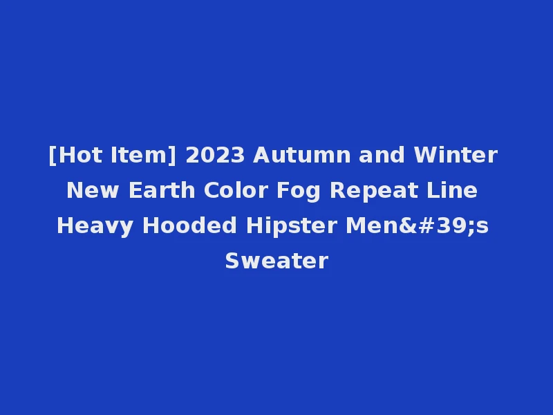 [Hot Item] 2023 Autumn and Winter New Earth Color Fog Repeat Line Heavy Hooded Hipster Men's Sweater