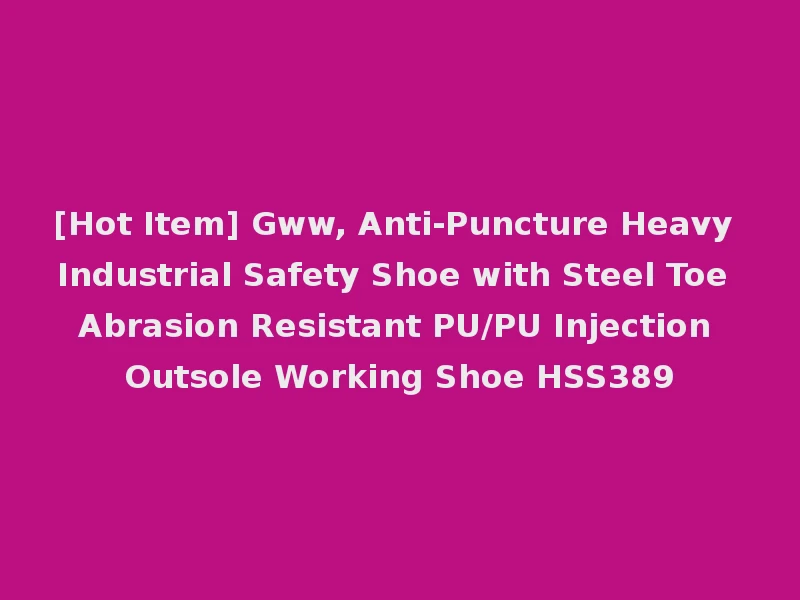 [Hot Item] Gww, Anti-Puncture Heavy Industrial Safety Shoe with Steel Toe Abrasion Resistant PU/PU Injection Outsole Working Shoe HSS389