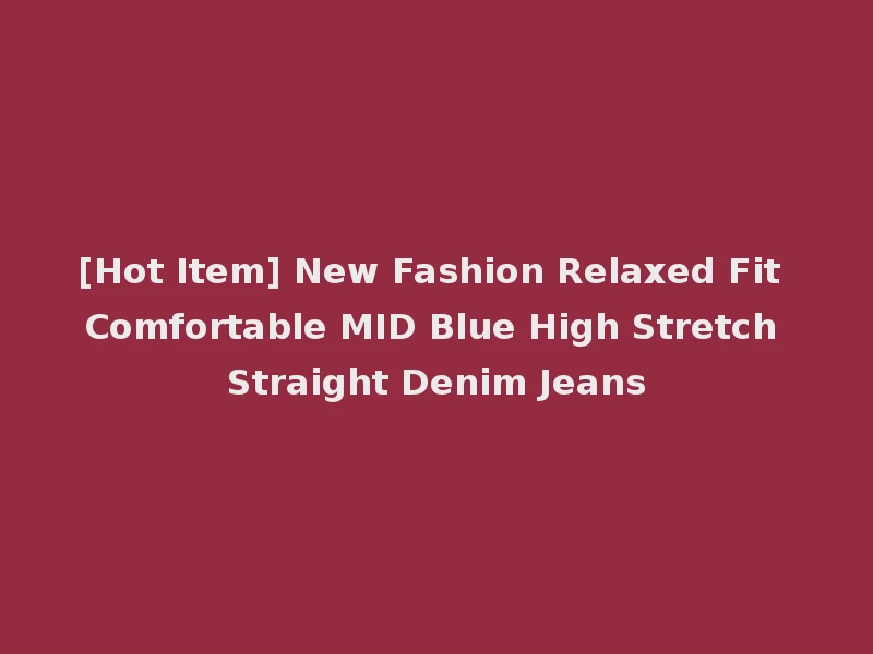 [Hot Item] New Fashion Relaxed Fit Comfortable MID Blue High Stretch Straight Denim Jeans