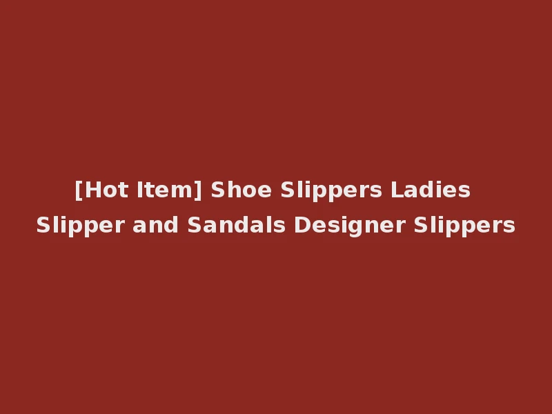 [Hot Item] Shoe Slippers Ladies Slipper and Sandals Designer Slippers