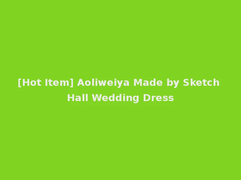 [Hot Item] Aoliweiya Made by Sketch Hall Wedding Dress