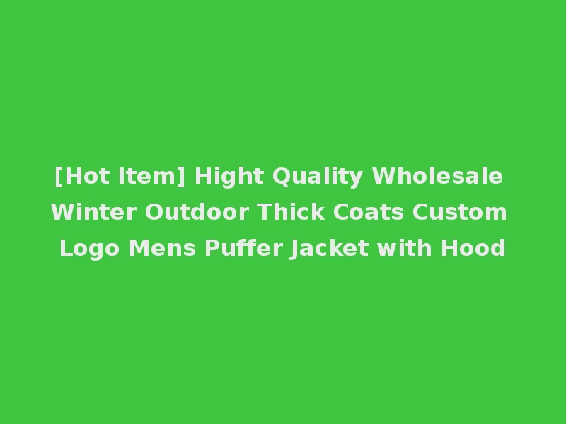 [Hot Item] Hight Quality Wholesale Winter Outdoor Thick Coats Custom Logo Mens Puffer Jacket with Hood