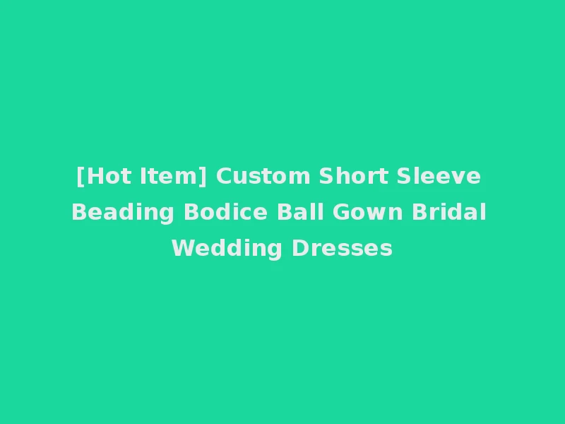 [Hot Item] Custom Short Sleeve Beading Bodice Ball Gown Bridal Wedding Dresses