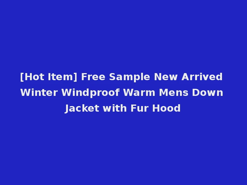 [Hot Item] Free Sample New Arrived Winter Windproof Warm Mens Down Jacket with Fur Hood