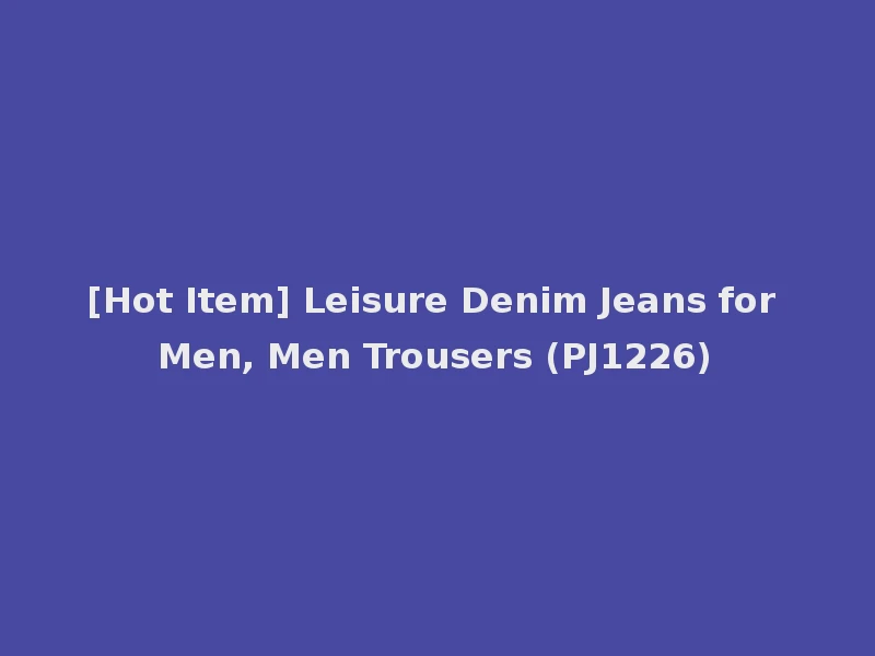 [Hot Item] Leisure Denim Jeans for Men, Men Trousers (PJ1226)