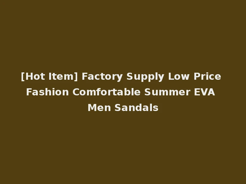 [Hot Item] Factory Supply Low Price Fashion Comfortable Summer EVA Men Sandals