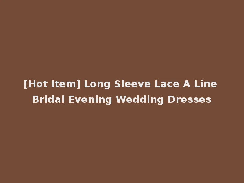 [Hot Item] Long Sleeve Lace A Line Bridal Evening Wedding Dresses