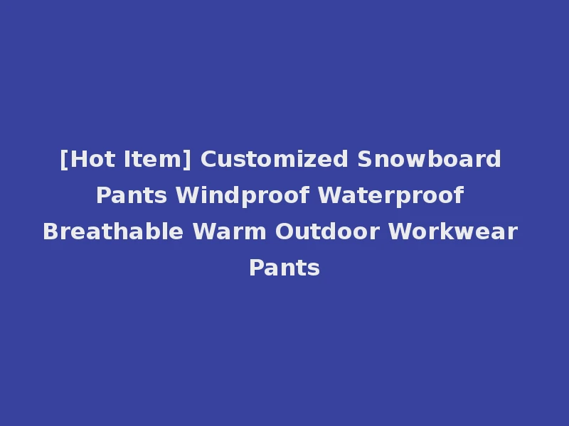 [Hot Item] Customized Snowboard Pants Windproof Waterproof Breathable Warm Outdoor Workwear Pants