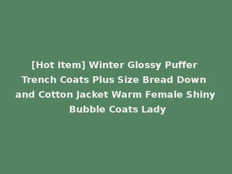 [Hot Item] Winter Glossy Puffer Trench Coats Plus Size Bread Down and Cotton Jacket Warm Female Shiny Bubble Coats Lady
