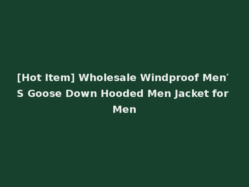 [Hot Item] Wholesale Windproof Men′ S Goose Down Hooded Men Jacket for Men