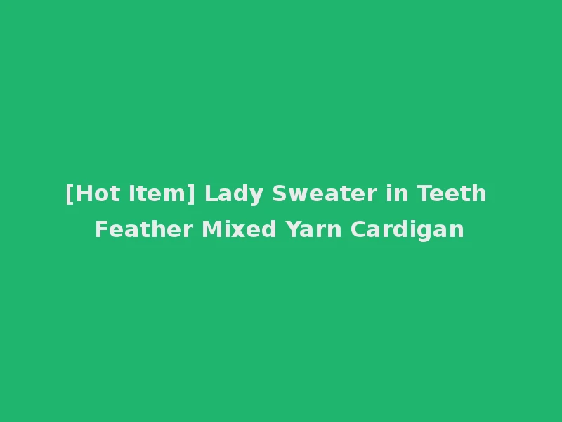 [Hot Item] Lady Sweater in Teeth Feather Mixed Yarn Cardigan