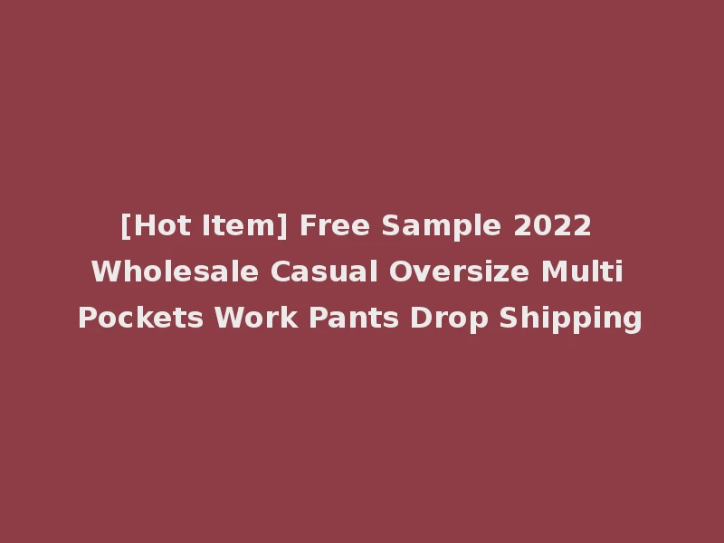 [Hot Item] Free Sample 2022 Wholesale Casual Oversize Multi Pockets Work Pants Drop Shipping