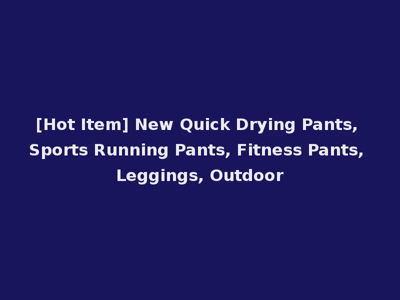 [Hot Item] New Quick Drying Pants, Sports Running Pants, Fitness Pants, Leggings, Outdoor