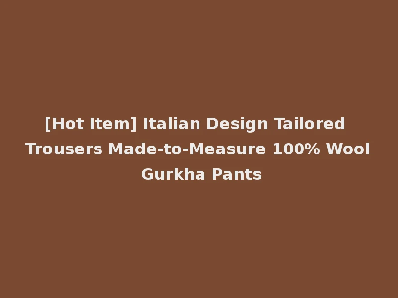 [Hot Item] Italian Design Tailored Trousers Made-to-Measure 100% Wool Gurkha Pants